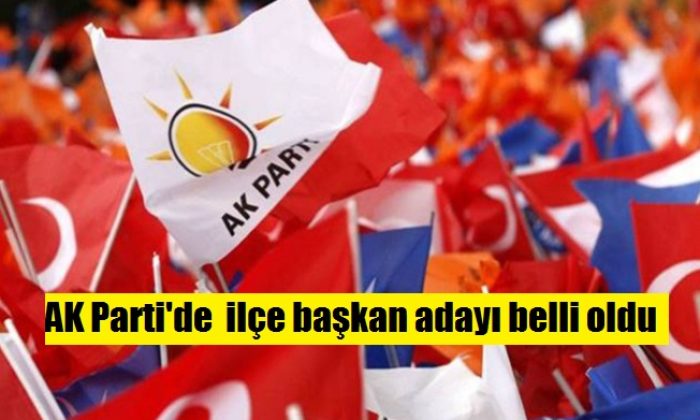 AK Parti’de ilçe başkan adayı belli oldu