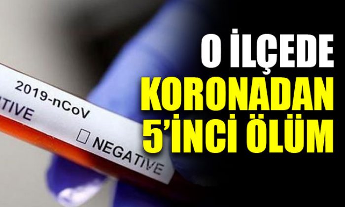 O ilçede koronadan 5’inci ölüm
