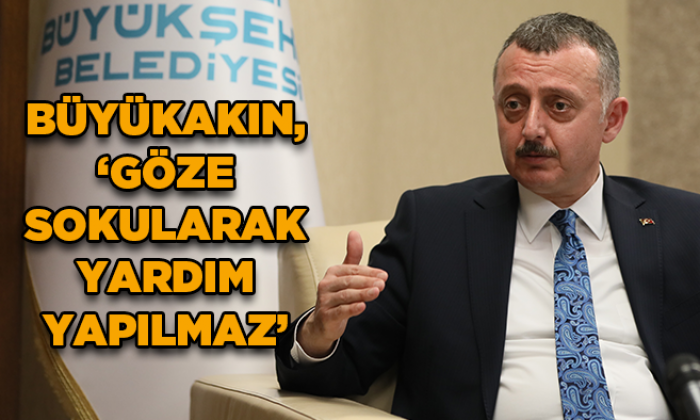 Büyükşehir Belediye Başkanı Büyükakın, “Göze sokularak yardım yapılmaz”