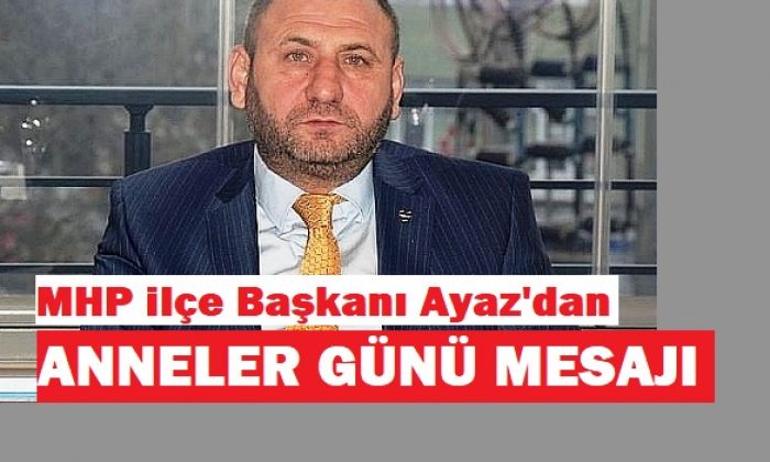 Başkan Ayaz “Annelerimiz Sevgi Nişanesi, Manevi Ziynettir”