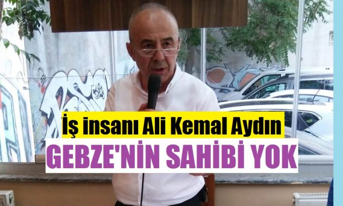 Ali Kemal Aydın;”Gebze’nin Sahibi yok”