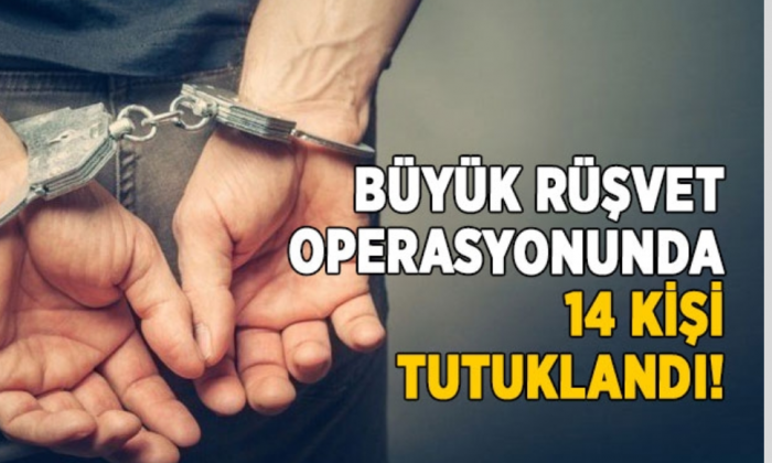 Büyük rüşvet operasyonunda 14 kişi tutuklandı!