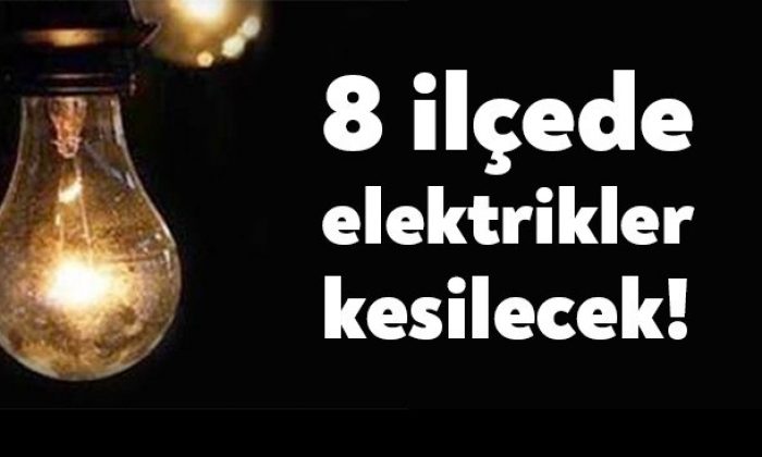 8 ilçede elektrikler kesilecek!