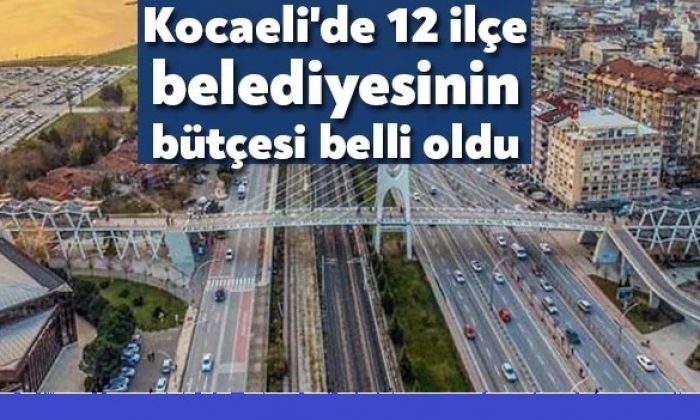 Kocaeli’de12 ilçe belediyesinin bütçesi