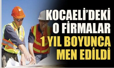 Kocaeli’deki o firmalar 1 yıl boyunca men edildi