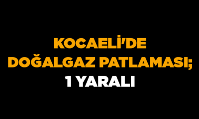 Kocaeli’de doğalgaz patlaması; 1 yaralı