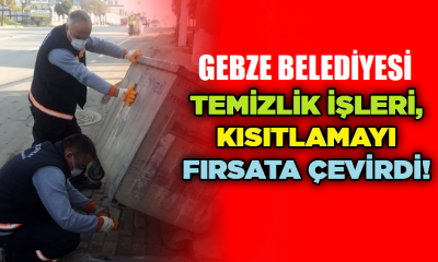 Gebze Belediyesinin temizlik ekipleri kısıtlamayı fırsata çevirdi!
